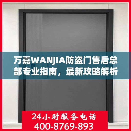 万嘉WANJIA防盗门售后总部专业指南，最新攻略解析