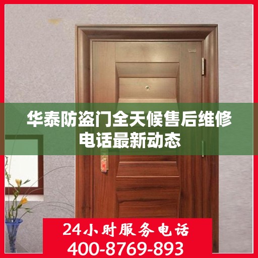 华泰防盗门全天候售后维修电话最新动态