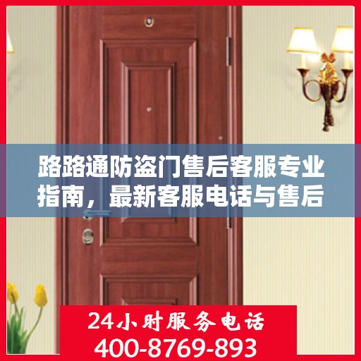 路路通防盗门售后客服专业指南，最新客服电话与售后攻略