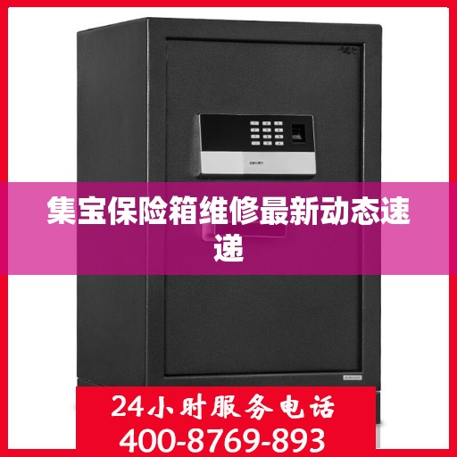 集宝保险箱维修最新动态速递