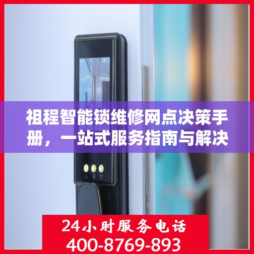 祖程智能锁维修网点决策手册，一站式服务指南与解决方案