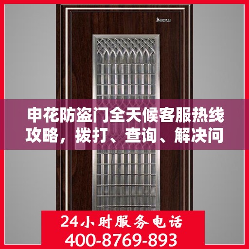 申花防盗门全天候客服热线攻略，拨打、查询、解决问题一步到位！