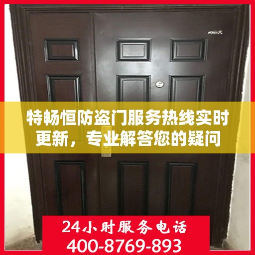 特畅恒防盗门服务热线实时更新，专业解答您的疑问
