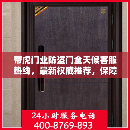 帝虎门业防盗门全天候客服热线，最新权威推荐，保障您的安全需求