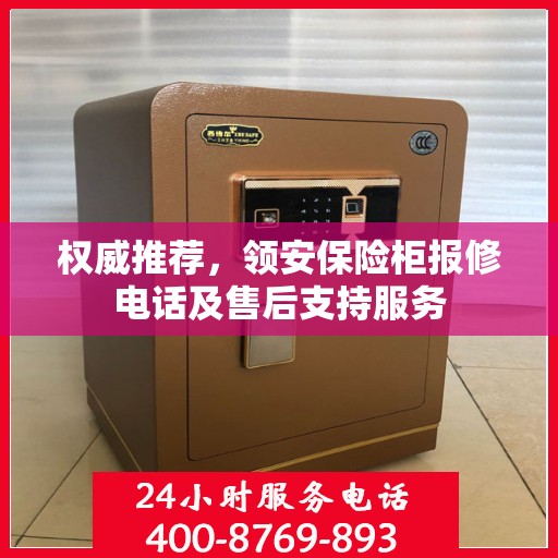权威推荐，领安保险柜报修电话及售后支持服务