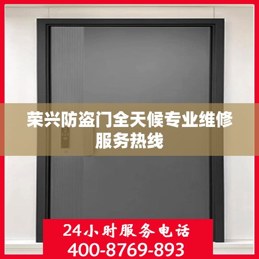荣兴防盗门全天候专业维修服务热线