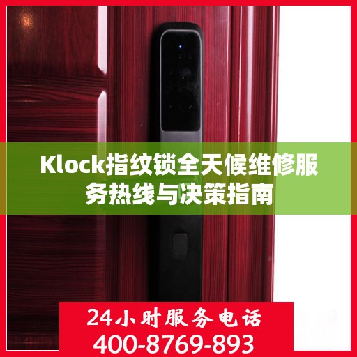 Klock指纹锁全天候维修服务热线与决策指南