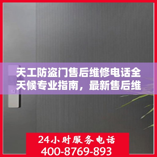 天工防盗门售后维修电话全天候专业指南，最新售后维修攻略与电话汇总