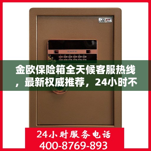 金欧保险箱全天候客服热线，最新权威推荐，24小时不打烊服务