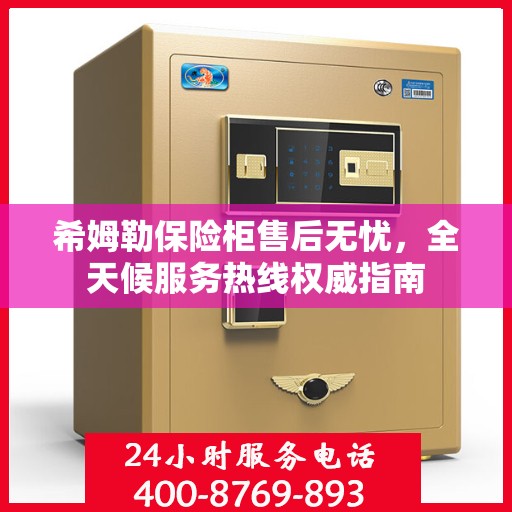希姆勒保险柜售后无忧，全天候服务热线权威指南