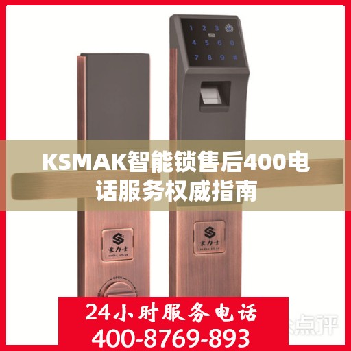 KSMAK智能锁售后400电话服务权威指南