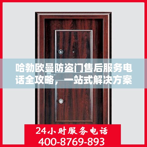 哈勃欧曼防盗门售后服务电话全攻略，一站式解决方案，让您无忧！