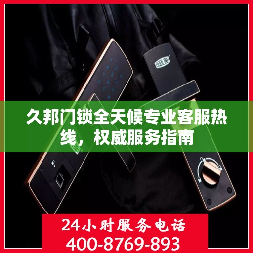 久邦门锁全天候专业客服热线，权威服务指南