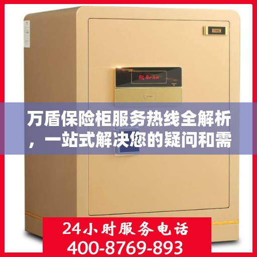 万盾保险柜服务热线全解析，一站式解决您的疑问和需求