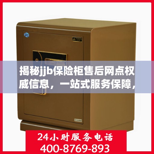 揭秘jjb保险柜售后网点权威信息，一站式服务保障，让您无忧！