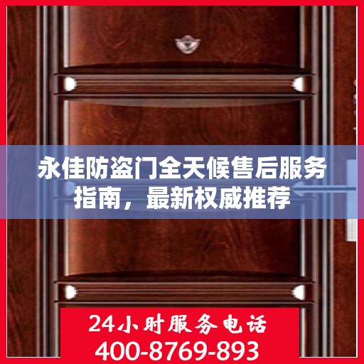 永佳防盗门全天候售后服务指南，最新权威推荐