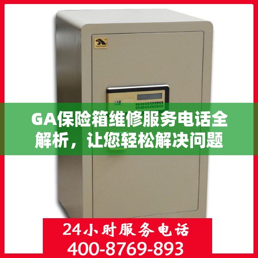 GA保险箱维修服务电话全解析，让您轻松解决问题