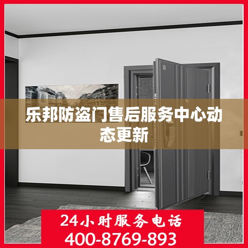 乐邦防盗门售后服务中心动态更新