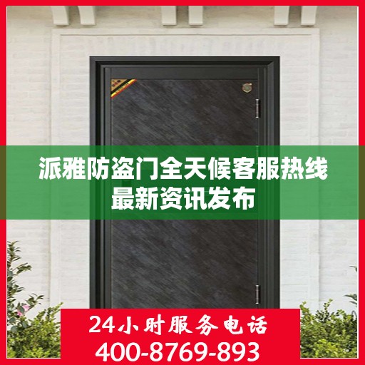 派雅防盗门全天候客服热线最新资讯发布