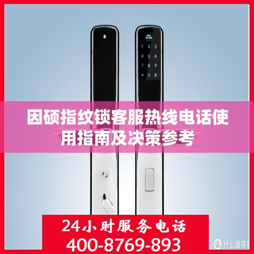 因硕指纹锁客服热线电话使用指南及决策参考