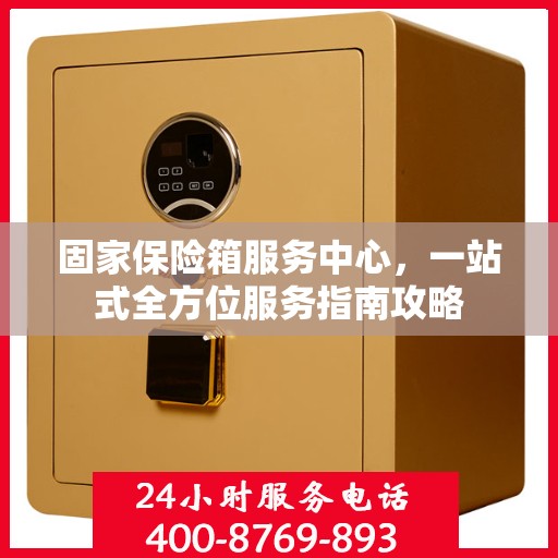 固家保险箱服务中心，一站式全方位服务指南攻略