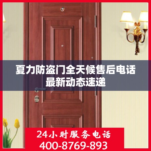 夏力防盗门全天候售后电话最新动态速递