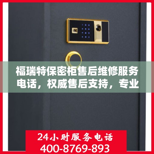 福瑞特保密柜售后维修服务电话，权威售后支持，专业解决您的需求