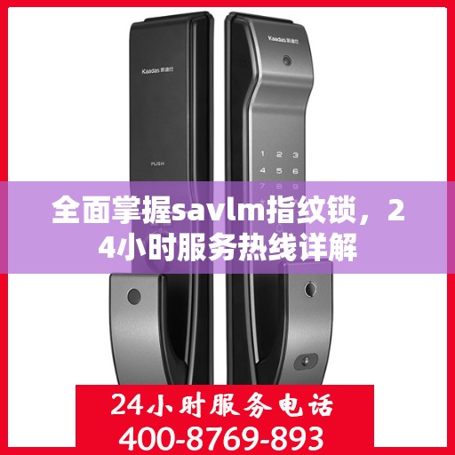 全面掌握savlm指纹锁，24小时服务热线详解