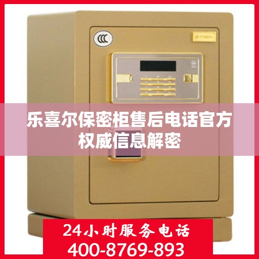 乐喜尔保密柜售后电话官方权威信息解密