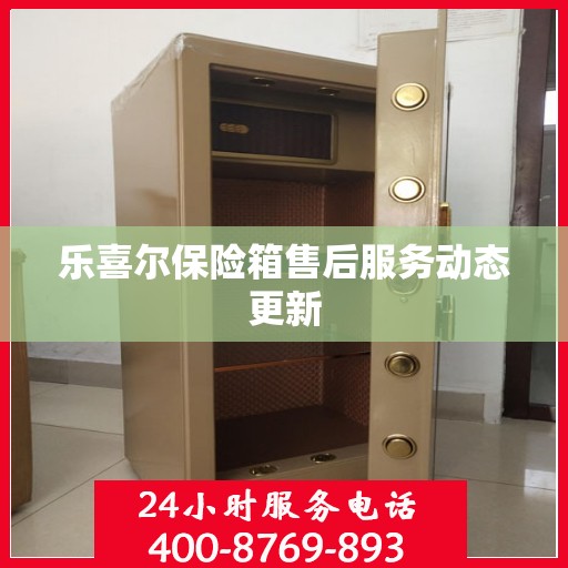 乐喜尔保险箱售后服务动态更新