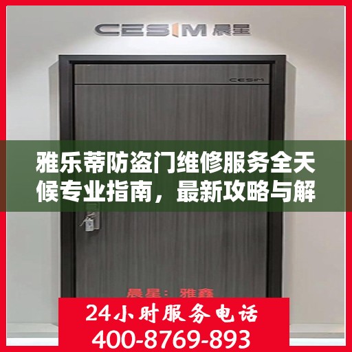 雅乐蒂防盗门维修服务全天候专业指南，最新攻略与解决方案