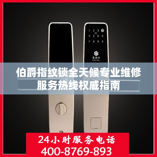 伯爵指纹锁全天候专业维修服务热线权威指南