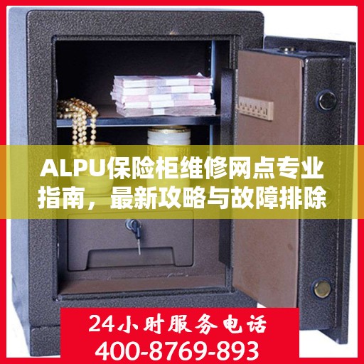 ALPU保险柜维修网点专业指南，最新攻略与故障排除方法