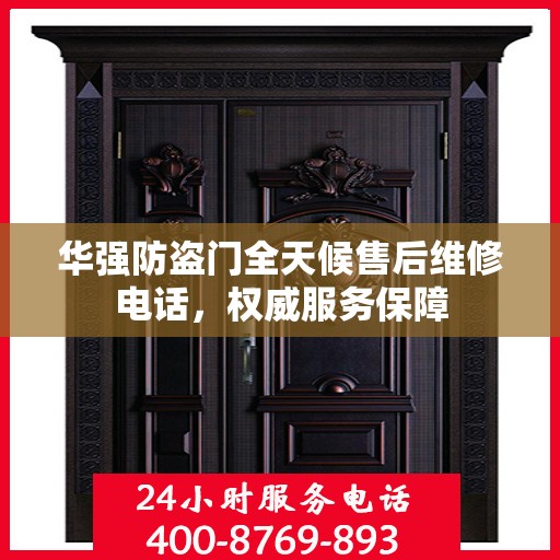 华强防盗门全天候售后维修电话，权威服务保障