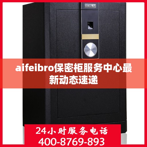 aifeibro保密柜服务中心最新动态速递