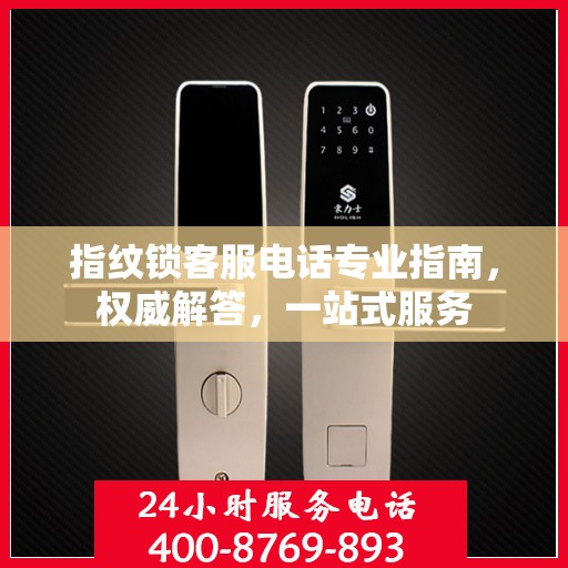 指纹锁客服电话专业指南，权威解答，一站式服务