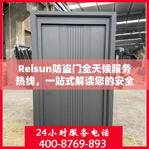 Reisun防盗门全天候服务热线，一站式解读您的安全需求