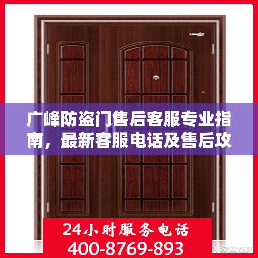 广峰防盗门售后客服专业指南，最新客服电话及售后攻略