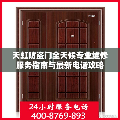 天虹防盗门全天候专业维修服务指南与最新电话攻略