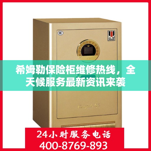 希姆勒保险柜维修热线，全天候服务最新资讯来袭