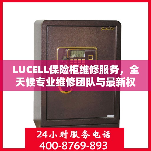 LUCELL保险柜维修服务，全天候专业维修团队与最新权威推荐电话