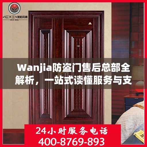 Wanjia防盗门售后总部全解析，一站式读懂服务与支持体系