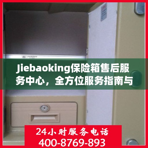 Jiebaoking保险箱售后服务中心，全方位服务指南与攻略