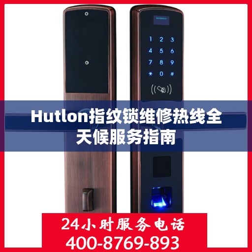 Hutlon指纹锁维修热线全天候服务指南