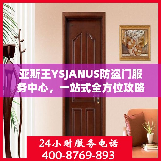 亚斯王YSJANUS防盗门服务中心，一站式全方位攻略指南
