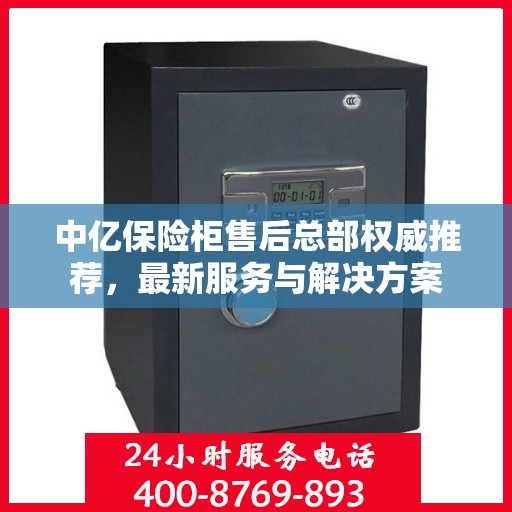 中亿保险柜售后总部权威推荐，最新服务与解决方案