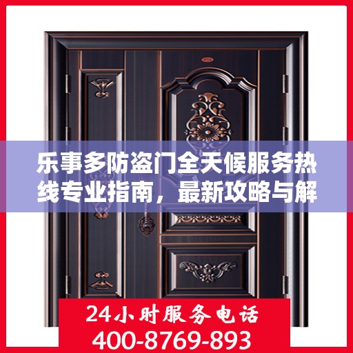 乐事多防盗门全天候服务热线专业指南，最新攻略与解决方案
