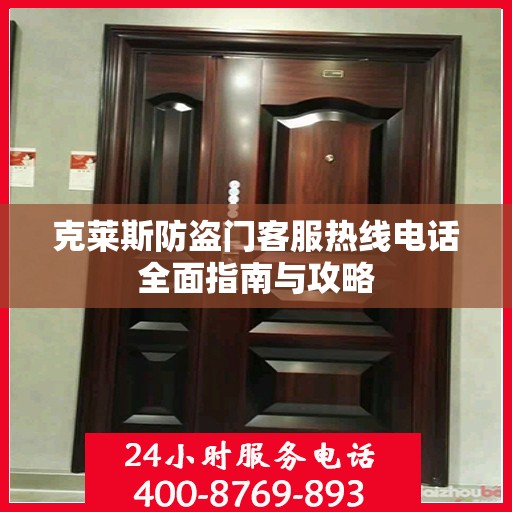 克莱斯防盗门客服热线电话全面指南与攻略