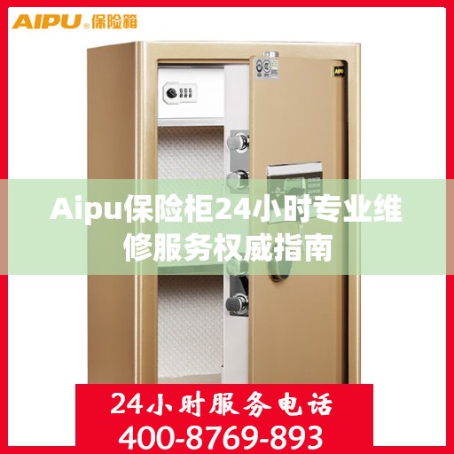 Aipu保险柜24小时专业维修服务权威指南