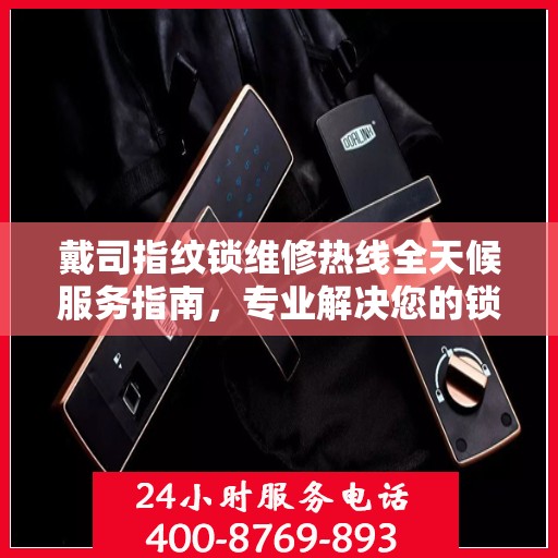 戴司指纹锁维修热线全天候服务指南，专业解决您的锁事困扰